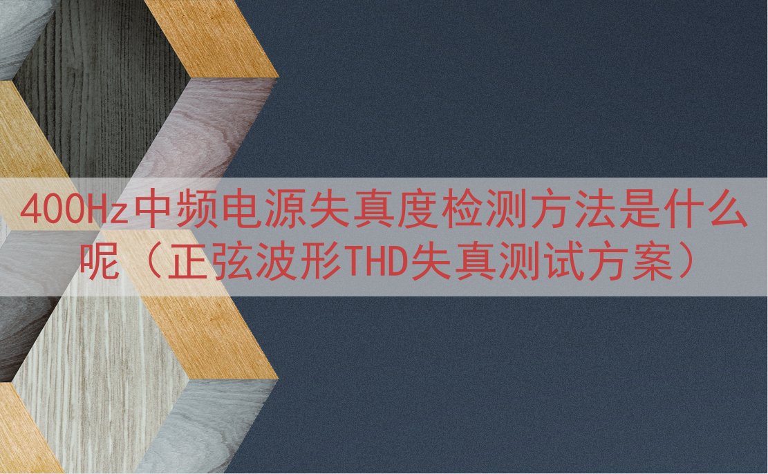 400Hz中频电源失真度检测方法是什么呢（正弦波形THD失真测试方案）