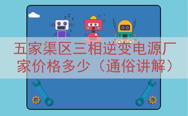 五家渠区三相逆变电源厂家价格多少（通俗讲解）