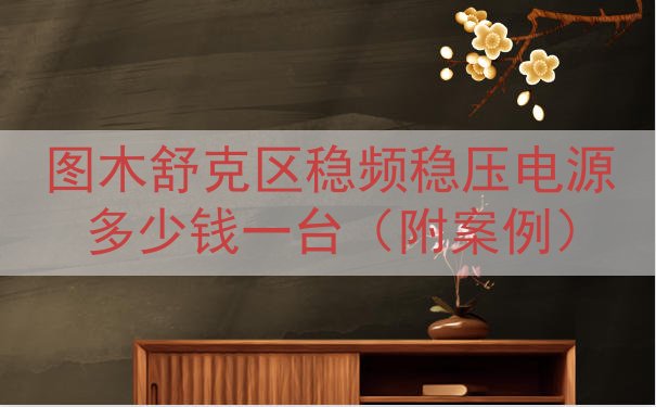 图木舒克区稳频稳压电源多少钱一台（附案例）