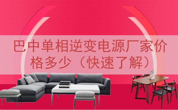 巴中单相逆变电源厂家价格多少（快速了解）