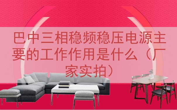 巴中三相稳频稳压电源主要的工作作用是什么（厂家实拍）