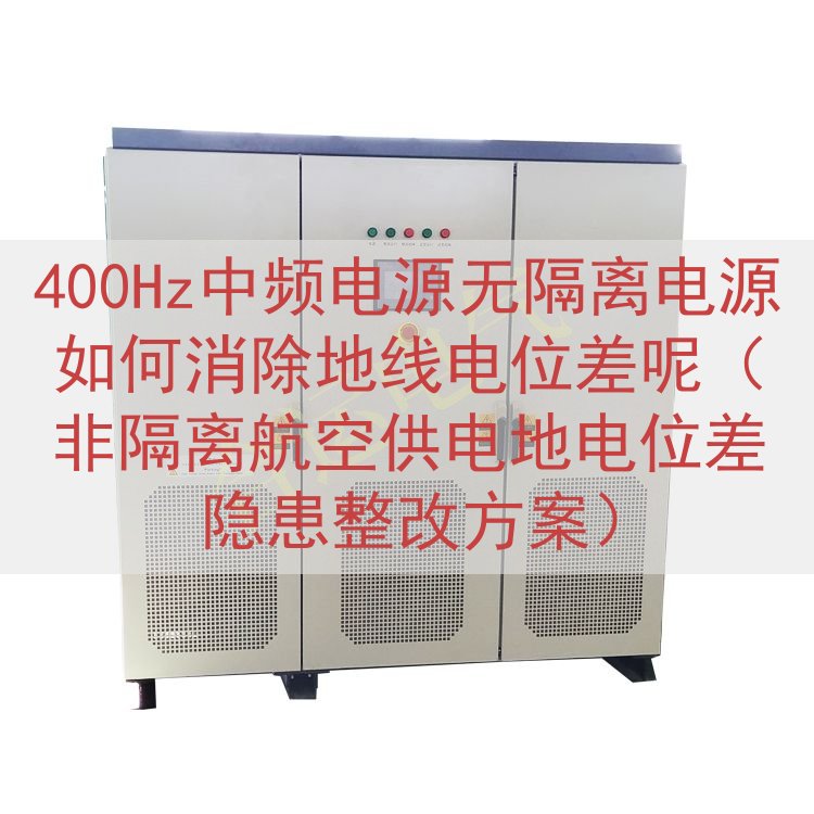 400Hz中频电源无隔离电源如何消除地线电位差呢（非隔离航空供电地电位差隐患整改方案）
