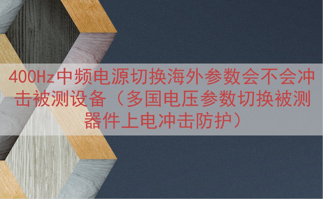 400Hz中频电源切换海外参数会不会冲击被测设备（多国电压参数切换被测器件上电冲击防护）